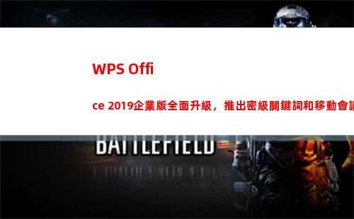 WPS Office 2019企業版全面升級，推出密級關鍵詞和移動會議新功能