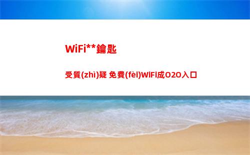 WiFi萬(wàn)能鑰匙受質(zhì)疑 免費(fèi)WiFi成O2O入口(wifi萬(wàn)能鑰匙手機(jī)版下載哪個(gè)好)