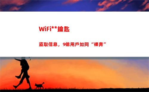 WiFi萬能鑰匙盜取信息，9億用戶如同“裸奔”(wifi萬能鑰匙哪個好用)