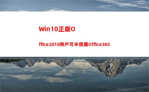 Win10正版Office2010用戶可半價購Office365(win10正版系統有必要買嗎)