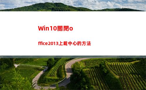 Win10關閉office2013上載中心的方法(win10關閉office上載中心)