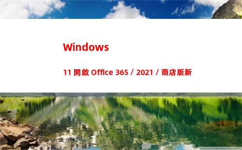 Windows 11 開啟 Office 365 / 2021 / 商店版新界面方法