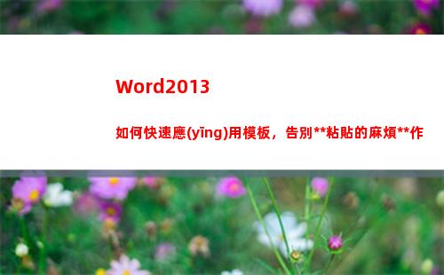Word2013如何快速應(yīng)用模板，告別復(fù)制粘貼的麻煩操作(word2013文檔的擴(kuò)展名是)