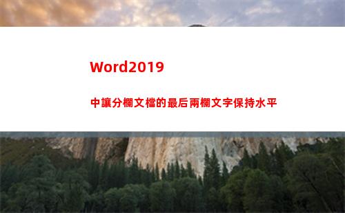 Word2019中讓分欄文檔的最后兩欄文字保持水平(word2019頁(yè)碼怎么從第三頁(yè)開(kāi)始設(shè)置為第一頁(yè))