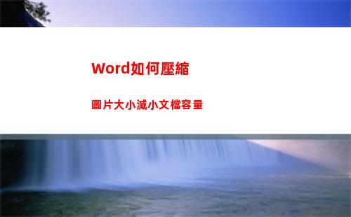 Word如何壓縮圖片大小減小文檔容量(word如何壓縮圖片不改變圖片質(zhì)量)