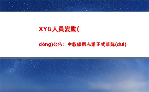 XYG人員變動(dòng)公告：主教練劉志潮正式離隊(duì)