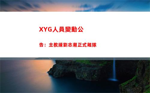 XYG人員變動公告：主教練劉志潮正式離隊