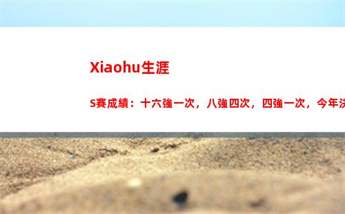 Xiaohu生涯S賽成績：十六強一次，八強四次，四強一次，今年決賽!
