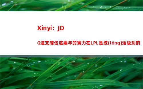 Xinyi：JDG這支隊伍這幾年的實力在LPL是統(tǒng)治級別的