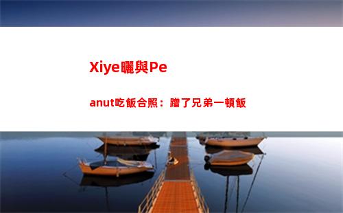 Xiye曬與Peanut吃飯合照：蹭了兄弟一頓飯