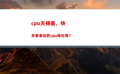 cpu天梯圖，快來看看你的cpu排在哪？(電腦CPU天梯圖)