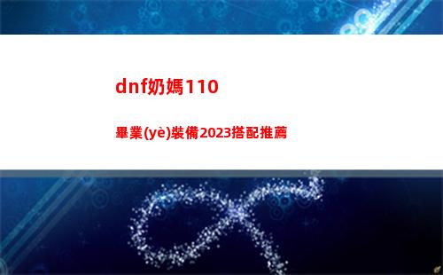dnf奶媽110畢業(yè)裝備2023搭配推薦