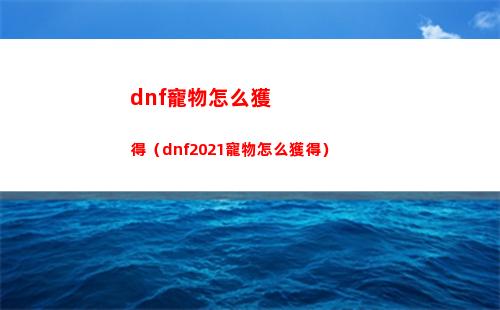 dnf寵物怎么獲得（dnf2021寵物怎么獲得）