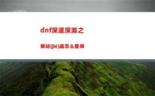 dnf深邃深淵之鱗結(jié)晶怎么獲得