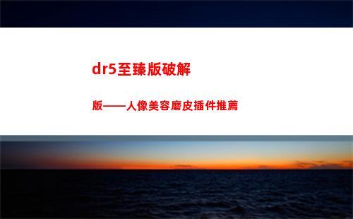 dr5至臻版破解版——人像美容磨皮插件推薦(如何下載DR5至臻版)