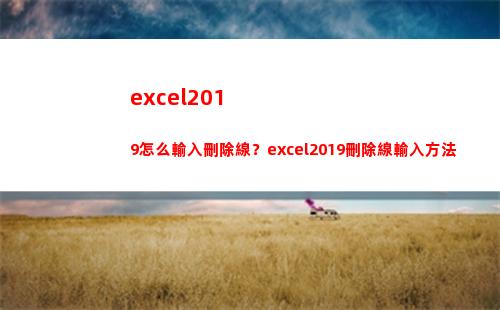 excel2019怎么輸入刪除線？excel2019刪除線輸入方法(excel2010中的電子工作表具有)
