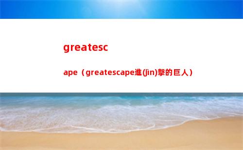greatescape（greatescape進(jìn)擊的巨人）