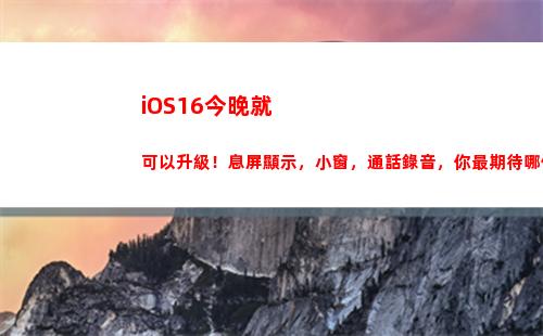 iOS16今晚就可以升級！息屏顯示，小窗，通話錄音，你最期待哪個