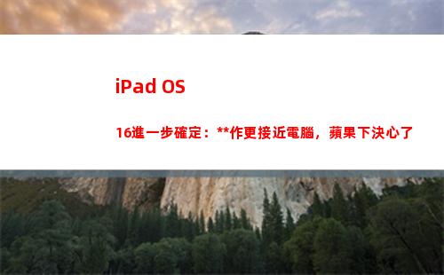 iPad OS 16進一步確定：操作更接近電腦，蘋果下決心了