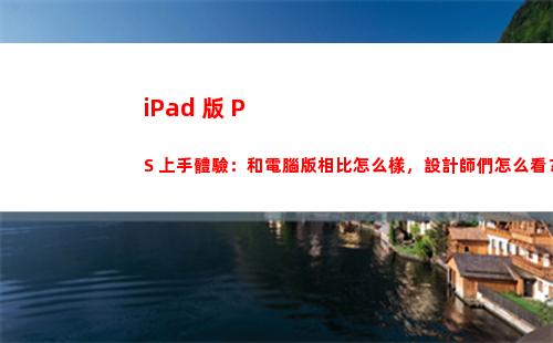 iPad 版 PS 上手體驗：和電腦版相比怎么樣，設計師們怎么看？