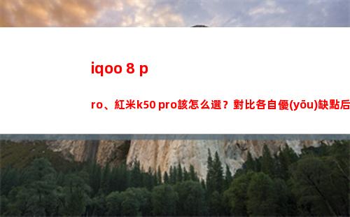 iqoo 8 pro、紅米k50 pro該如何選？比較各自優(yōu)缺陷后，畢竟領(lǐng)會了