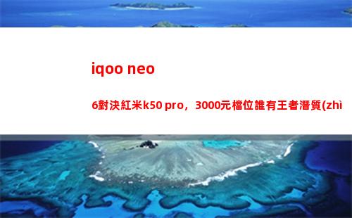 iqoo neo6對決紅米k50 pro，3000元檔位誰有王者潛力素質(zhì)？