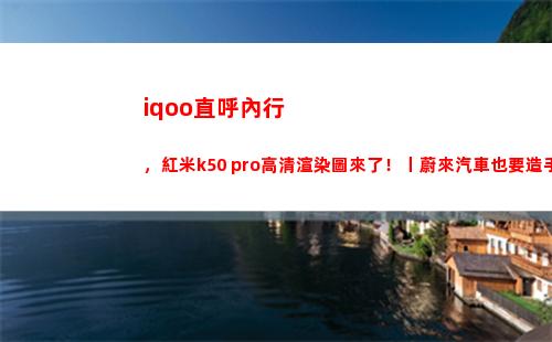iqoo召集專家，redmi k50 pro高清渲染圖來了，蔚來也將打造手機