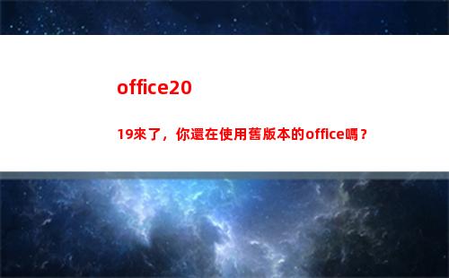 office2019來了，你還在使用舊版本的office嗎？(office2003激活密鑰碼)