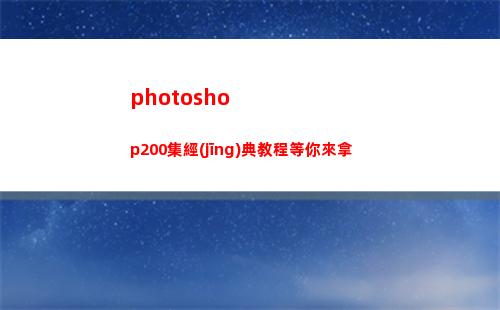 photoshop200集經(jīng)典教程等你來拿(photoshop怎么修改圖片文字)