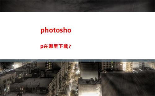 photoshop在哪里下載？(photoshop)