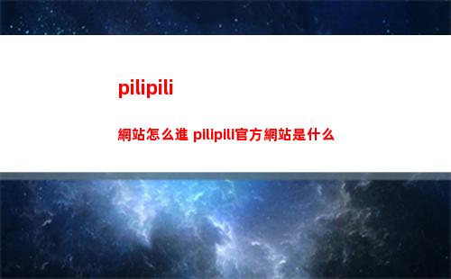 pilipili網站怎么進 pilipili官方網站是什么
