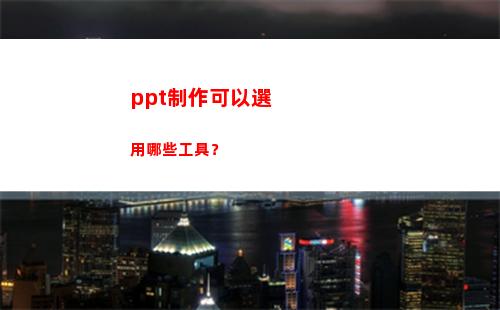 ppt制作可以選用哪些工具？(ppT制作)