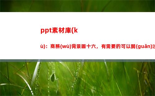ppt素材庫(kù)：商務(wù)背景圖十六，有需要的可以關(guān)注我(微商素材庫(kù))