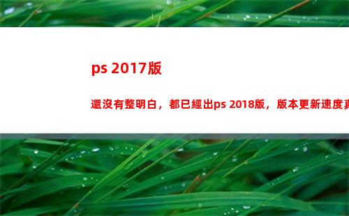 ps 2017版還沒有整明白，都已經出ps 2018版，版本更新速度真很快