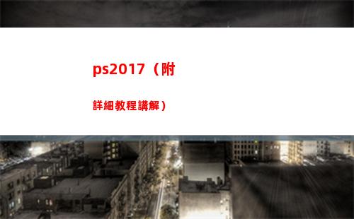 ps2017（附詳細教程講解）(ps2017教程)