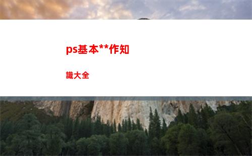 ps基本操作知識大全(ps基本操作快捷鍵)