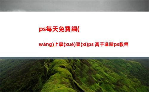 ps每天免費網(wǎng)上學(xué)習(xí)ps 高手進階ps教程(新手網(wǎng)上ps免費教程)