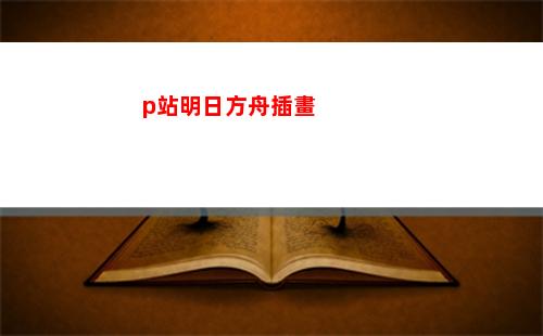 p站明日方舟插畫(明日方舟插畫原圖)