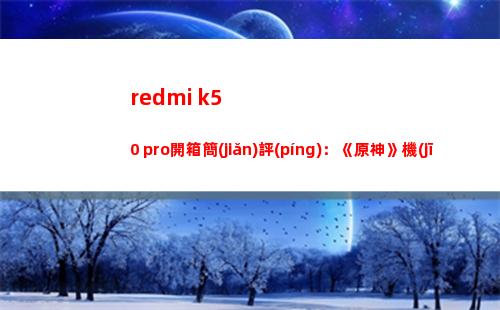 redmi k50 pro開箱簡(jiǎn)要評(píng)論：《原神》機(jī)身冷冰冰 三星e4 2k直屏獨(dú)此一家