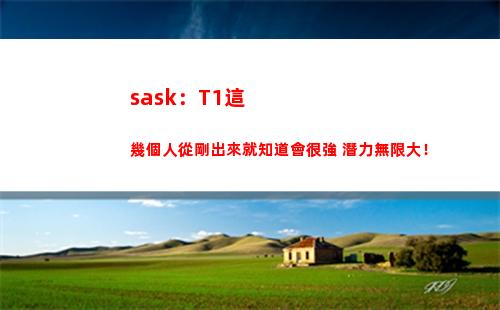 sask：T1這幾個人從剛出來就知道會很強 潛力無限大！