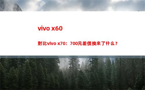 vivo x60比較vivo x70：700元差價換來了什么？
