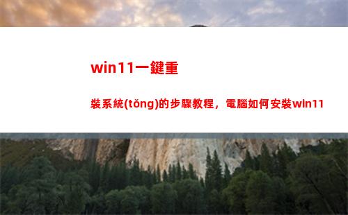 win11一鍵重裝系統(tǒng)的步驟教程，電腦如何安裝win11(win11一鍵安裝)