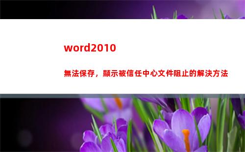 word2010無法保存，顯示被信任中心文件阻止的解決方法(word2010怎么轉換成pdf)