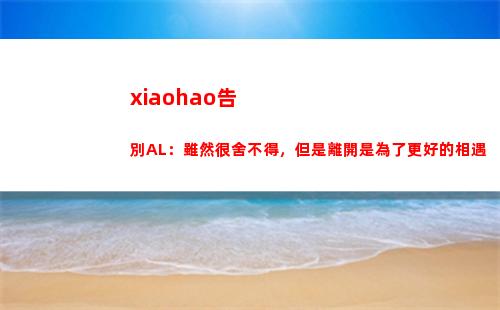 xiaohao告別AL：雖然很舍不得，但是離開是為了更好的相遇