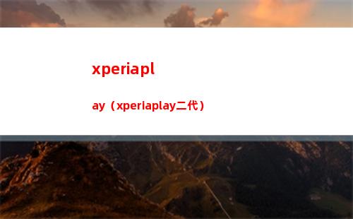 xperiaplay（xperiaplay二代）