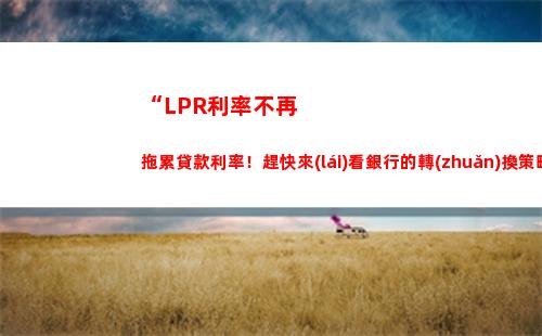 LPR利率大揭秘，想知道你家貸款還能省多少錢(qián)？趕緊點(diǎn)擊查看！