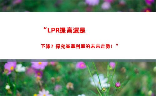 房貸利率大變局！轉LPR，省錢更添優惠！