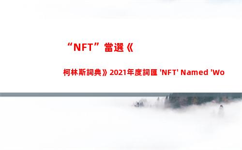 “NFT”當選《柯林斯詞典》2021年度詞匯 'NFT' Named 'Word of the Year' for 2021