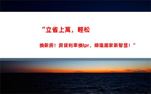 LPR突破！轉換后您的利息將減少！ (32個字符)