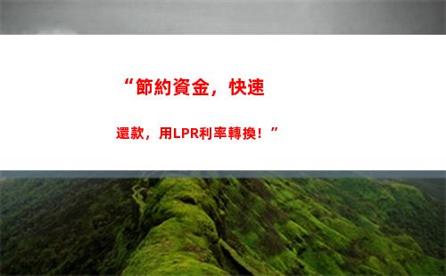 一次調整 漲降有據！把握LPR浮動 利率車票隨你選！